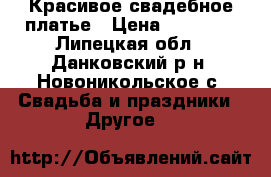 Красивое свадебное платье › Цена ­ 10 000 - Липецкая обл., Данковский р-н, Новоникольское с. Свадьба и праздники » Другое   